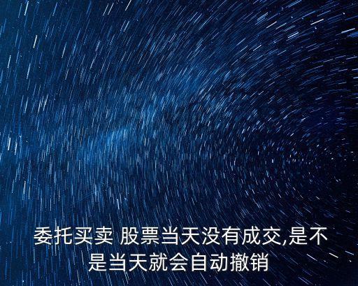  委托買賣 股票當天沒有成交,是不是當天就會自動撤銷