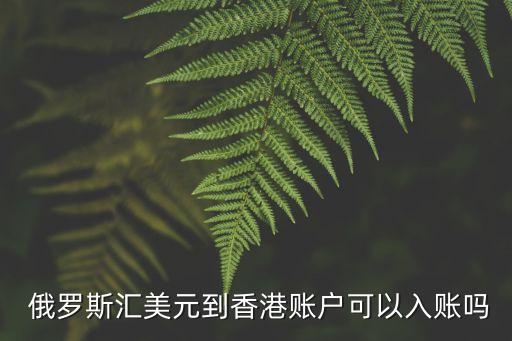  俄羅斯匯美元到香港賬戶可以入賬嗎