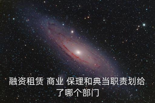 融資租賃 商業(yè) 保理和典當職責(zé)劃給了哪個部門