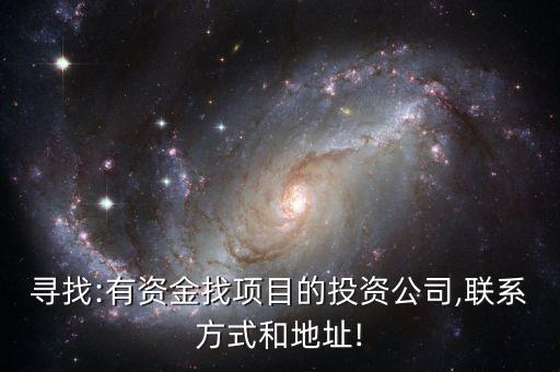 尋找:有資金找項目的投資公司,聯(lián)系方式和地址!