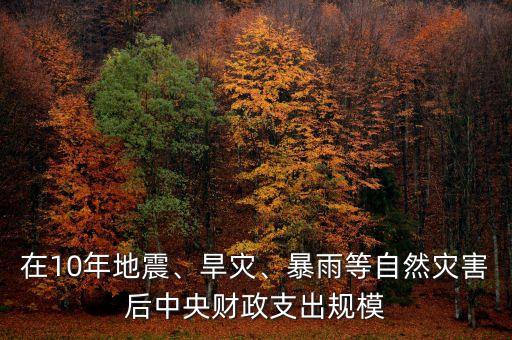 在10年地震、旱災(zāi)、暴雨等自然災(zāi)害后中央財政支出規(guī)模
