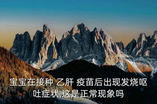 寶寶在接種 乙肝 疫苗后出現(xiàn)發(fā)燒嘔吐癥狀,這是正?，F(xiàn)象嗎