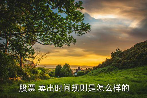  股票 賣出時間規(guī)則是怎么樣的