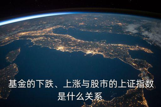  基金的下跌、上漲與股市的上證指數(shù)是什么關(guān)系