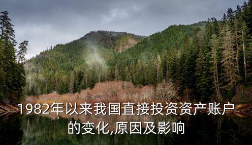 1982年以來我國(guó)直接投資資產(chǎn)賬戶的變化,原因及影響
