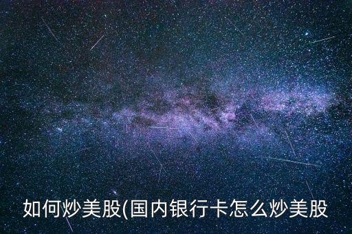 如何炒美股(國(guó)內(nèi)銀行卡怎么炒美股