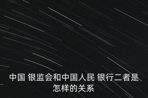 中國 銀監(jiān)會和中國人民 銀行二者是怎樣的關系