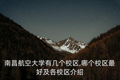 南昌航空大學(xué)有幾個(gè)校區(qū),哪個(gè)校區(qū)最好及各校區(qū)介紹