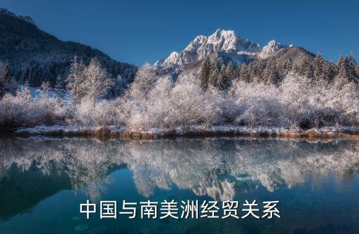 中國與南美洲經(jīng)貿(mào)關(guān)系