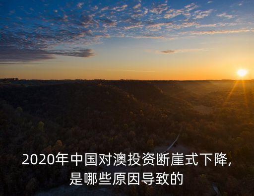 2020年中國對澳投資斷崖式下降,是哪些原因導致的