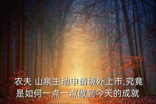  農(nóng)夫 山泉主動申請境外上市,究竟是如何一點(diǎn)一點(diǎn)做到今天的成就