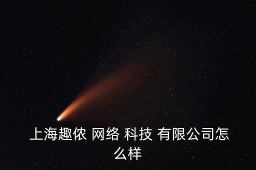  上海趣儂 網(wǎng)絡 科技 有限公司怎么樣