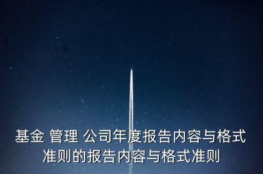 基金 管理 公司年度報(bào)告內(nèi)容與格式準(zhǔn)則的報(bào)告內(nèi)容與格式準(zhǔn)則