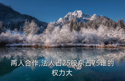 兩人合作,法人占25股東占75誰的權力大