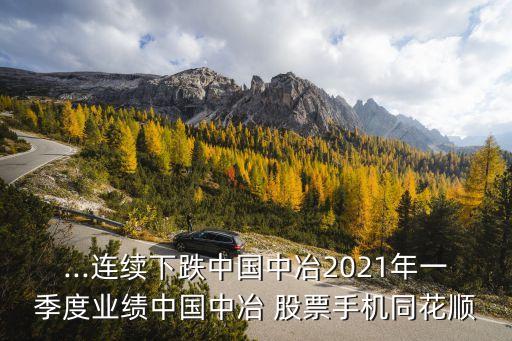 ...連續(xù)下跌中國(guó)中冶2021年一季度業(yè)績(jī)中國(guó)中冶 股票手機(jī)同花順