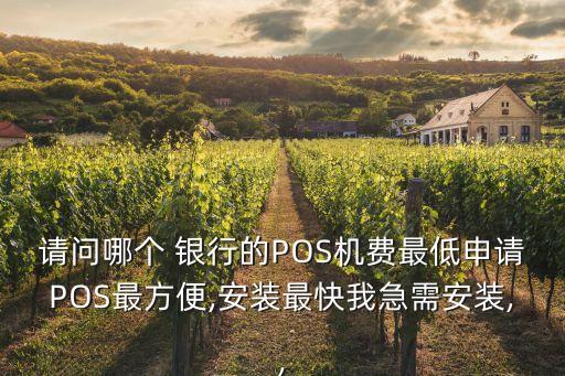 請(qǐng)問(wèn)哪個(gè) 銀行的POS機(jī)費(fèi)最低申請(qǐng)POS最方便,安裝最快我急需安裝,,