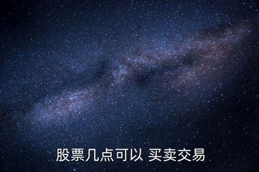  股票幾點(diǎn)可以 買賣交易