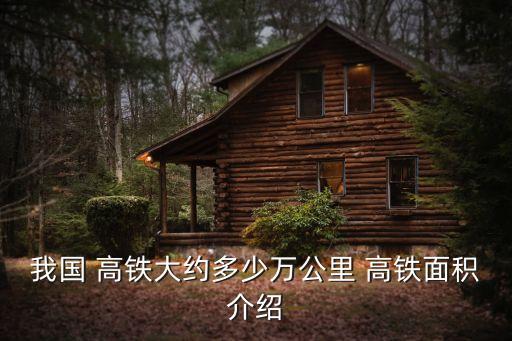 我國(guó) 高鐵大約多少萬(wàn)公里 高鐵面積介紹