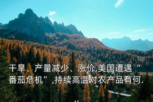 干旱、產(chǎn)量減少、漲價,美國遭遇“ 番茄危機(jī)”,持續(xù)高溫對農(nóng)產(chǎn)品有何...
