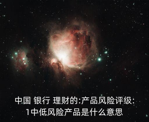 中國 銀行 理財的:產品風險評級:1中低風險產品是什么意思