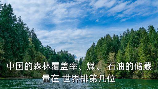 中國的森林覆蓋率、煤、 石油的儲(chǔ)藏量在 世界排第幾位