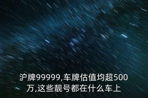 滬牌99999,車(chē)牌估值均超500萬(wàn),這些靚號(hào)都在什么車(chē)上