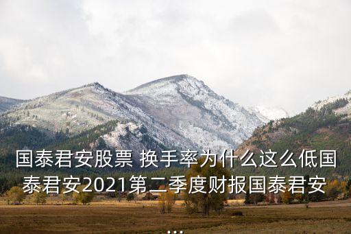 國泰君安股票 換手率為什么這么低國泰君安2021第二季度財(cái)報(bào)國泰君安...