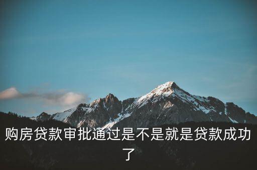 購房貸款審批通過是不是就是貸款成功了