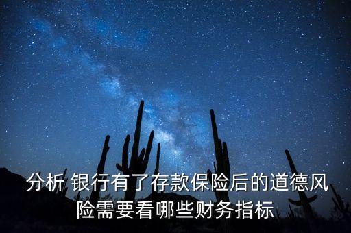  分析 銀行有了存款保險后的道德風(fēng)險需要看哪些財務(wù)指標(biāo)