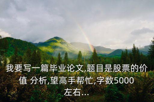 我要寫(xiě)一篇畢業(yè)論文,題目是股票的價(jià)值 分析,望高手幫忙,字?jǐn)?shù)5000左右...