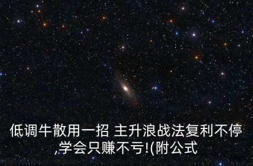 低調(diào)牛散用一招 主升浪戰(zhàn)法復(fù)利不停,學(xué)會只賺不虧!(附公式