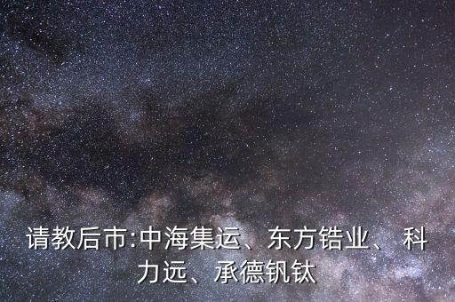 請(qǐng)教后市:中海集運(yùn)、東方鋯業(yè)、 科力遠(yuǎn)、承德釩鈦