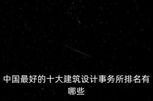 中國最好的十大建筑設(shè)計事務(wù)所排名有哪些