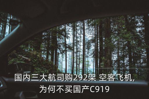 國內(nèi)三大航司購292架 空客飛機(jī),為何不買國產(chǎn)C919