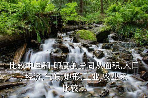 比較中國(guó)和 印度的異同從面積,人口, 經(jīng)濟(jì),氣候,地形,工業(yè),農(nóng)業(yè)來(lái)比較...