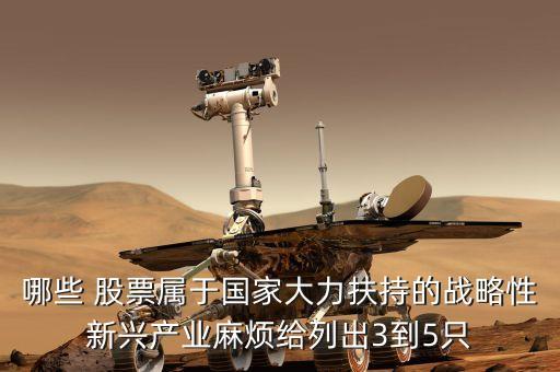 哪些 股票屬于國(guó)家大力扶持的戰(zhàn)略性新興產(chǎn)業(yè)麻煩給列出3到5只