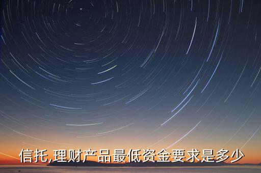  信托,理財產(chǎn)品最低資金要求是多少