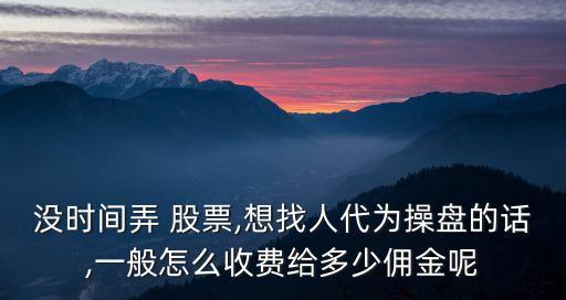 沒(méi)時(shí)間弄 股票,想找人代為操盤的話,一般怎么收費(fèi)給多少傭金呢