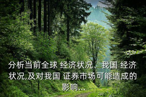 分析當(dāng)前全球 經(jīng)濟(jì)狀況、我國 經(jīng)濟(jì)狀況,及對我國 證券市場可能造成的 影響...