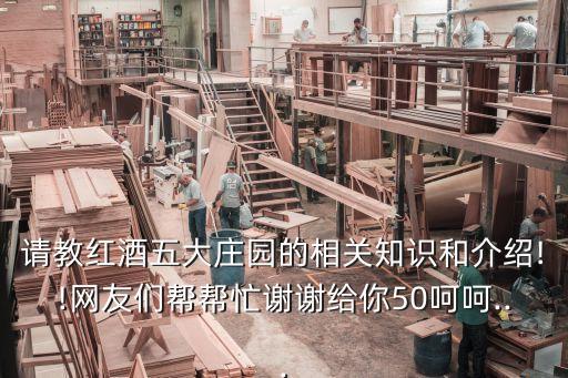 請教紅酒五大莊園的相關(guān)知識(shí)和介紹!!網(wǎng)友們幫幫忙謝謝給你50呵呵...