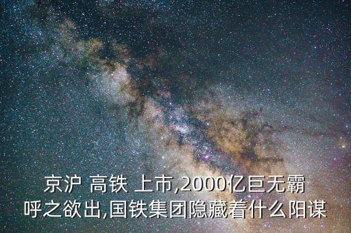 京滬 高鐵 上市,2000億巨無(wú)霸呼之欲出,國(guó)鐵集團(tuán)隱藏著什么陽(yáng)謀