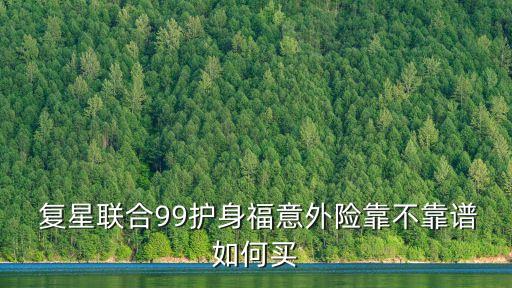  復(fù)星聯(lián)合99護(hù)身福意外險靠不靠譜如何買