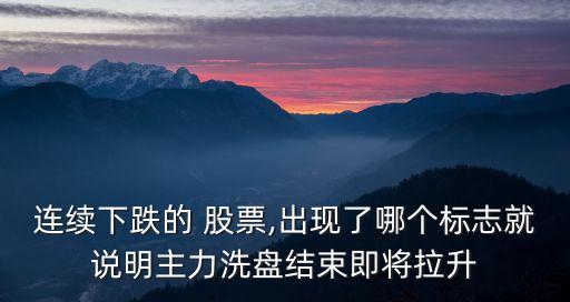 連續(xù)下跌的 股票,出現(xiàn)了哪個標志就說明主力洗盤結(jié)束即將拉升
