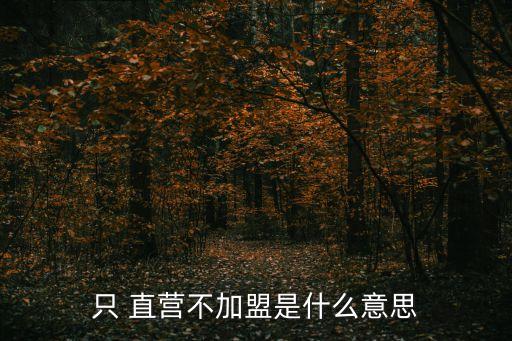 只 直營(yíng)不加盟是什么意思