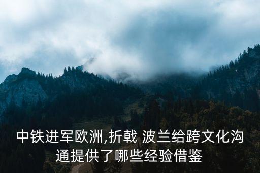 中鐵進軍歐洲,折戟 波蘭給跨文化溝通提供了哪些經驗借鑒