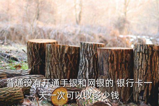 普通沒(méi)有開通手銀和網(wǎng)銀的 銀行卡一天一次可以收多少錢
