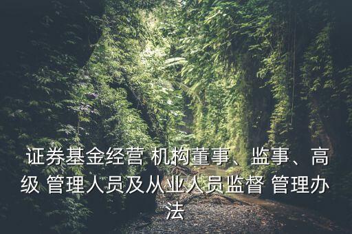  證券基金經(jīng)營(yíng) 機(jī)構(gòu)董事、監(jiān)事、高級(jí) 管理人員及從業(yè)人員監(jiān)督 管理辦法