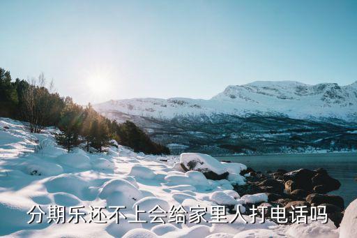 分期樂還不上會(huì)給家里人打電話嗎