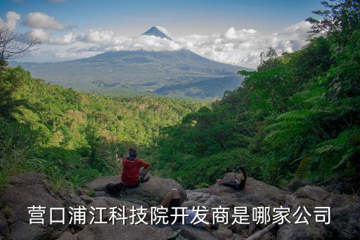 營(yíng)口浦江科技院開發(fā)商是哪家公司