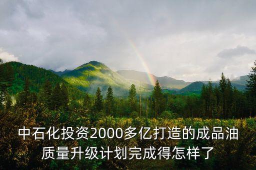 中石化投資2000多億打造的成品油質(zhì)量升級計劃完成得怎樣了